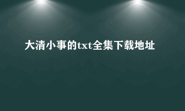 大清小事的txt全集下载地址