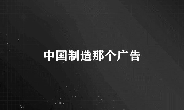 中国制造那个广告