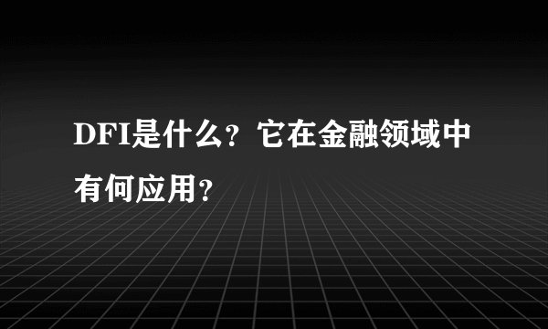 DFI是什么？它在金融领域中有何应用？