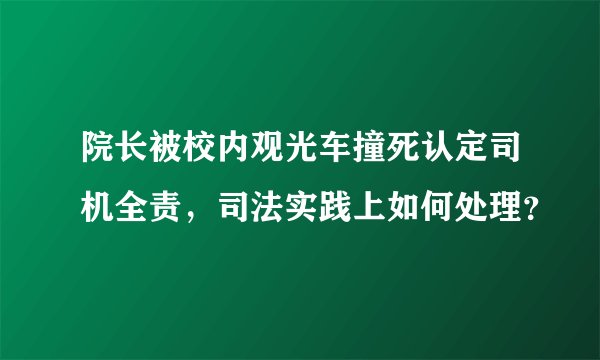 院长被校内观光车撞死认定司机全责，司法实践上如何处理？