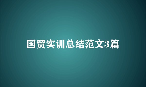 国贸实训总结范文3篇