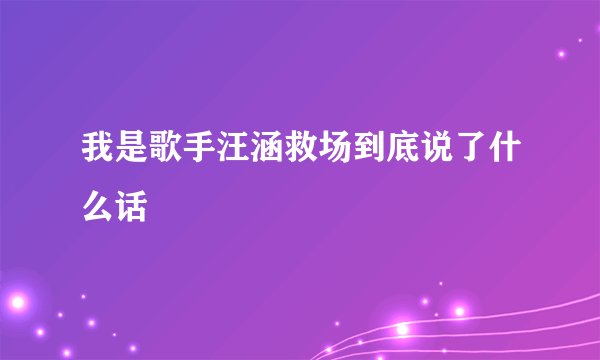 我是歌手汪涵救场到底说了什么话