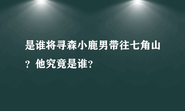 是谁将寻森小鹿男带往七角山？他究竟是谁？