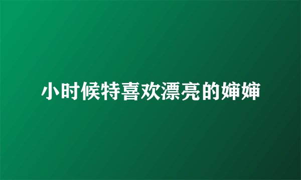 小时候特喜欢漂亮的婶婶