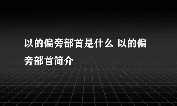 以的偏旁部首是什么 以的偏旁部首简介
