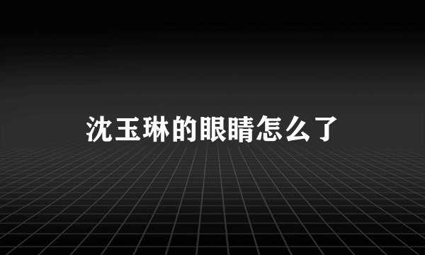 沈玉琳的眼睛怎么了