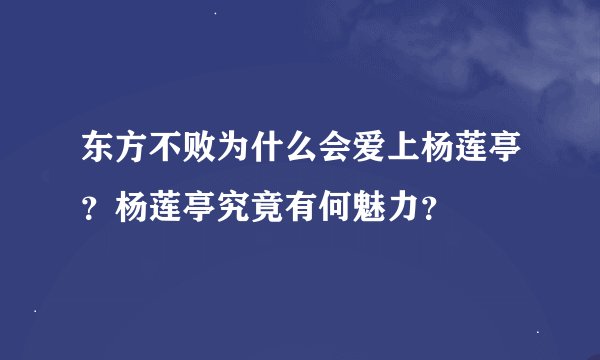 东方不败为什么会爱上杨莲亭？杨莲亭究竟有何魅力？