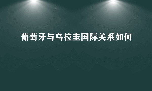 葡萄牙与乌拉圭国际关系如何