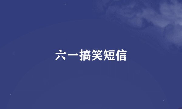 六一搞笑短信