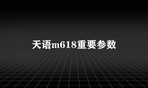 天语m618重要参数