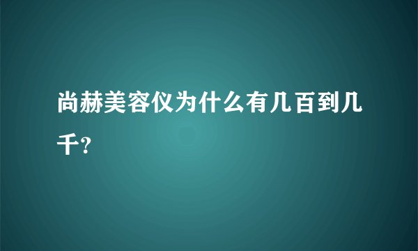 尚赫美容仪为什么有几百到几千？