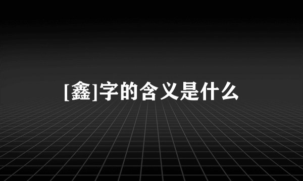 [鑫]字的含义是什么