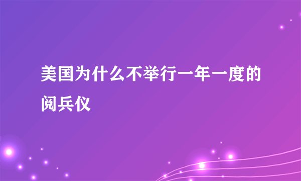 美国为什么不举行一年一度的阅兵仪