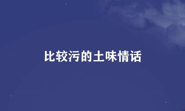 比较污的土味情话