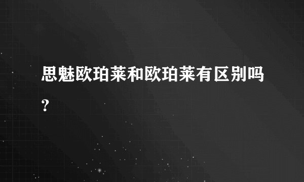 思魅欧珀莱和欧珀莱有区别吗？