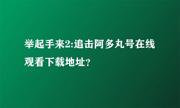 举起手来2:追击阿多丸号在线观看下载地址？