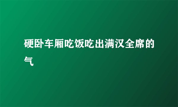 硬卧车厢吃饭吃出满汉全席的气