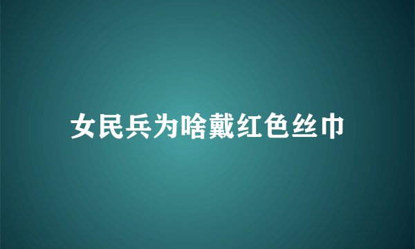 女民兵为啥戴红色丝巾