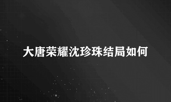 大唐荣耀沈珍珠结局如何