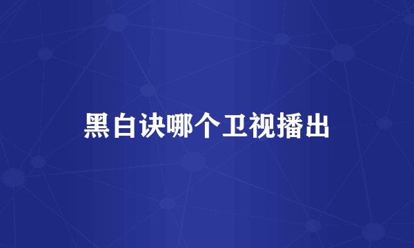 黑白诀哪个卫视播出