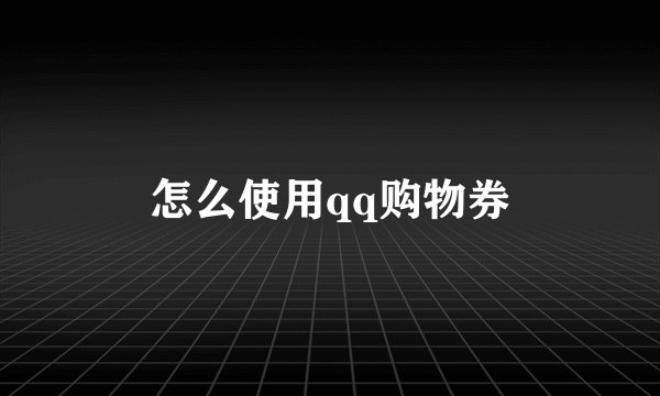 怎么使用qq购物券