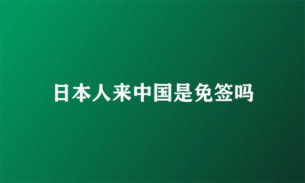 日本人来中国是免签吗