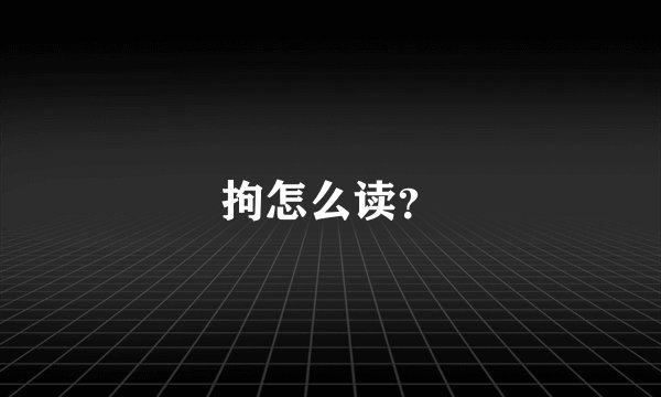 拘怎么读？
