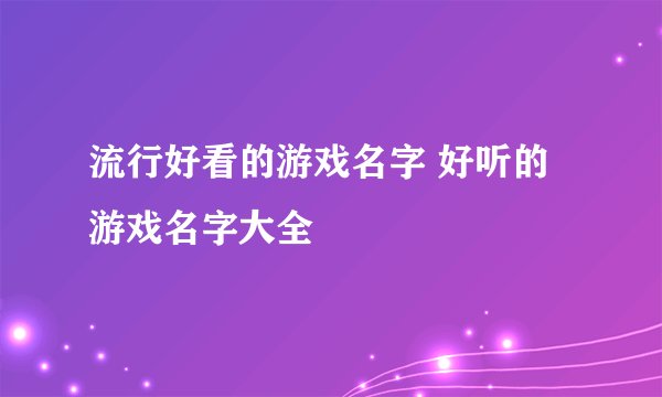 流行好看的游戏名字 好听的游戏名字大全