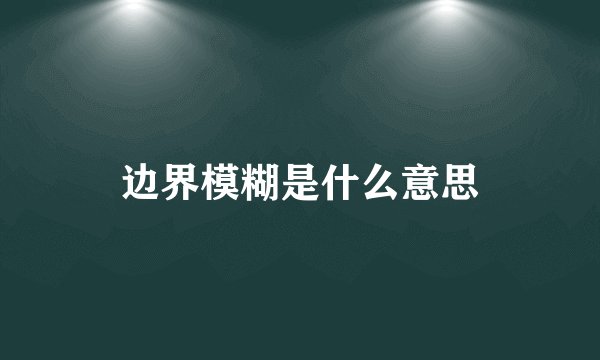 边界模糊是什么意思