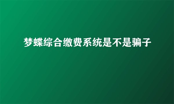 梦蝶综合缴费系统是不是骗子