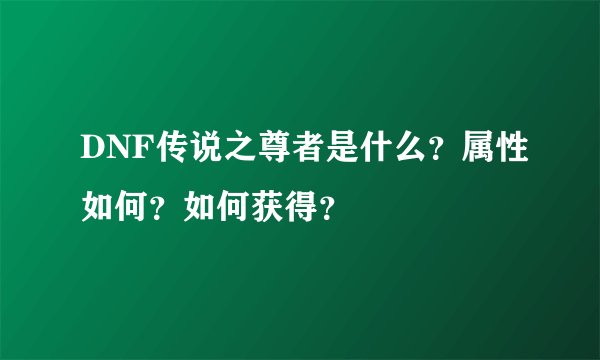 DNF传说之尊者是什么？属性如何？如何获得？
