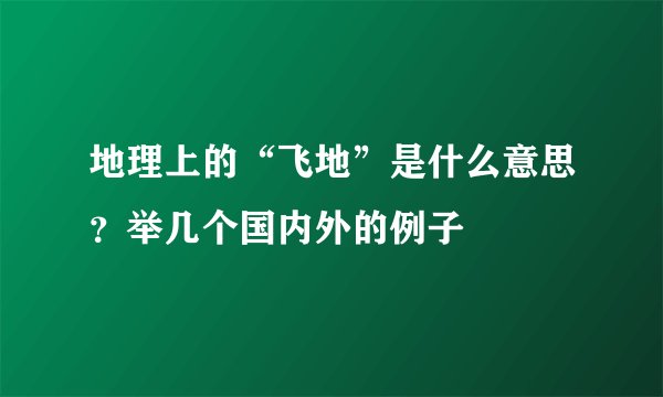 地理上的“飞地”是什么意思?举几个国内外的例子