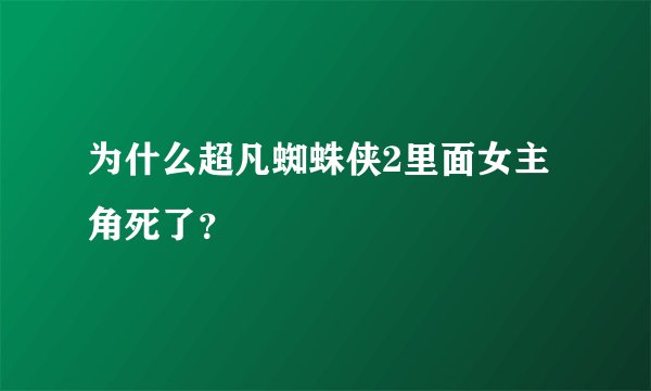 为什么超凡蜘蛛侠2里面女主角死了？