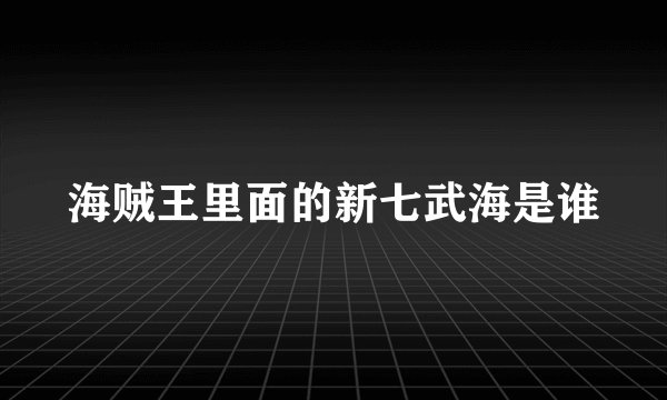 海贼王里面的新七武海是谁