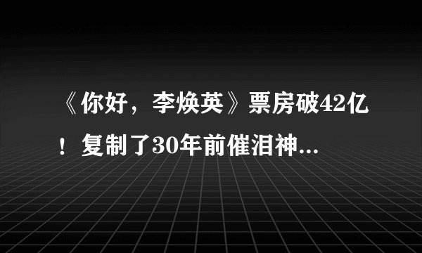 《你好，李焕英》票房破42亿！复制了30年前催泪神片的成功