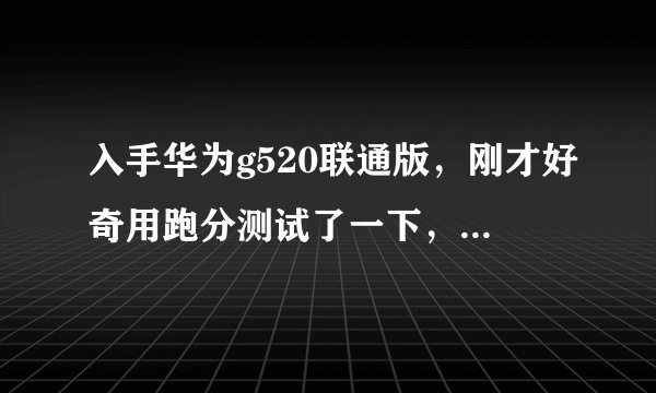 入手华为g520联通版，刚才好奇用跑分测试了一下，突然发现cpu型号和介绍说的不一样，请高手指点，是
