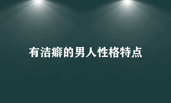 有洁癖的男人性格特点