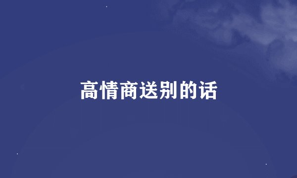 高情商送别的话
