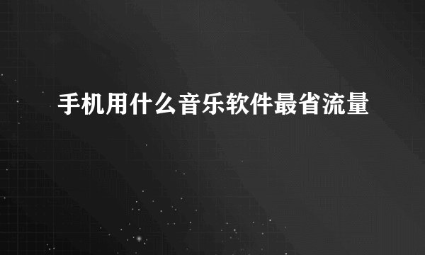 手机用什么音乐软件最省流量