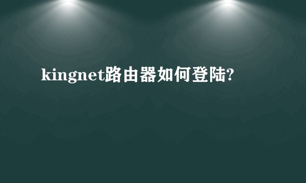 kingnet路由器如何登陆?