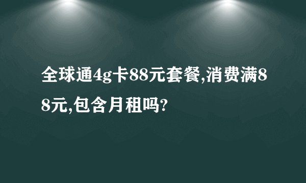 全球通4g卡88元套餐,消费满88元,包含月租吗?