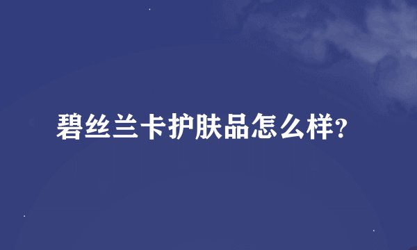 碧丝兰卡护肤品怎么样？
