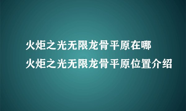 火炬之光无限龙骨平原在哪 火炬之光无限龙骨平原位置介绍