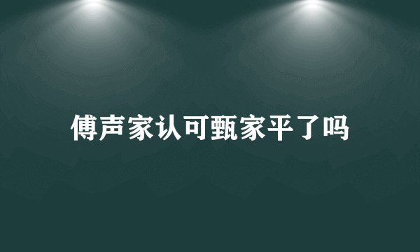 傅声家认可甄家平了吗
