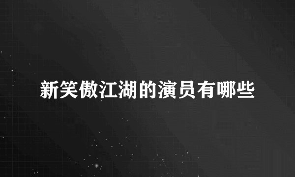 新笑傲江湖的演员有哪些