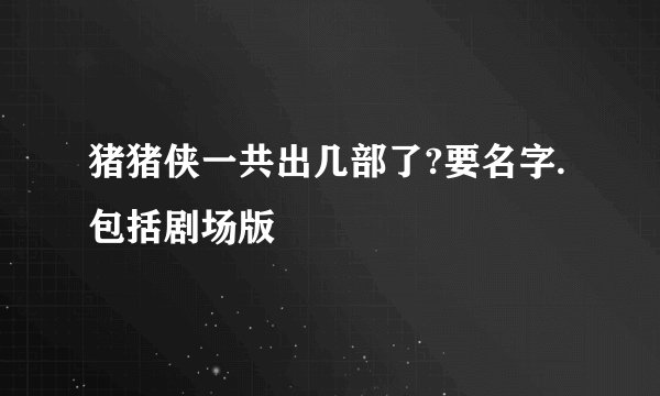 猪猪侠一共出几部了?要名字.包括剧场版