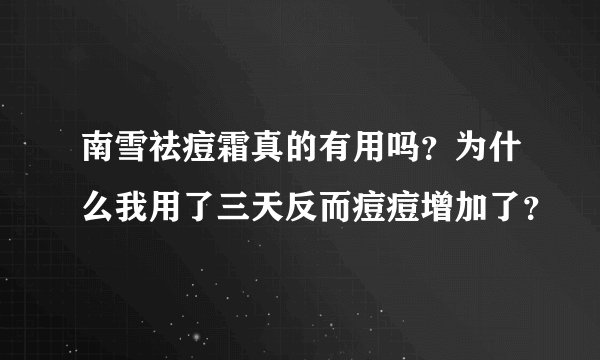 南雪祛痘霜真的有用吗？为什么我用了三天反而痘痘增加了？