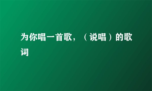 为你唱一首歌，（说唱）的歌词