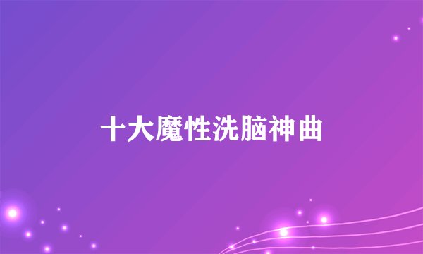 十大魔性洗脑神曲