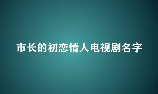 市长的初恋情人电视剧名字